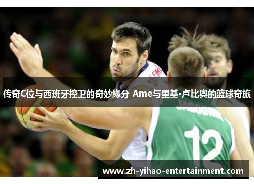 传奇C位与西班牙控卫的奇妙缘分 Ame与里基·卢比奥的篮球奇旅