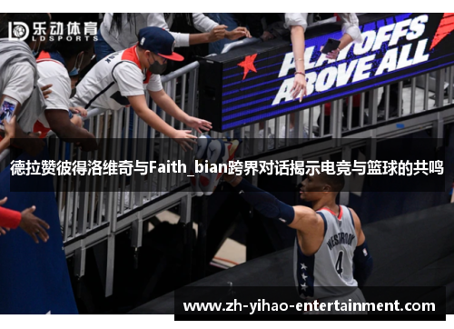 德拉赞彼得洛维奇与Faith_bian跨界对话揭示电竞与篮球的共鸣