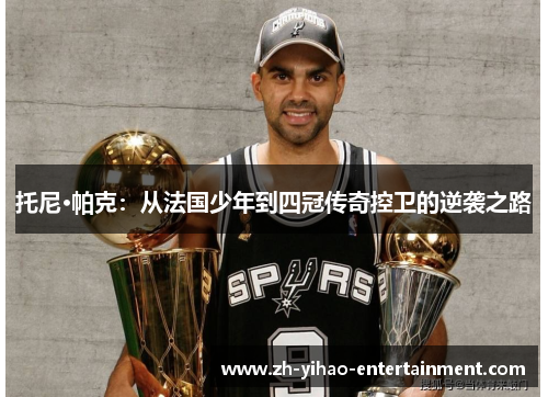 托尼·帕克：从法国少年到四冠传奇控卫的逆袭之路